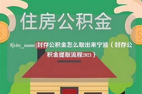 随州封存公积金怎么取出来宁波（封存公积金提取流程2021）