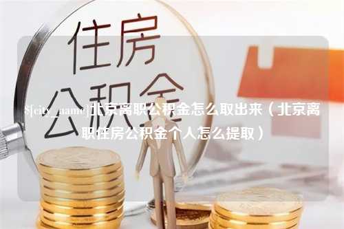 随州北京离职公积金怎么取出来（北京离职住房公积金个人怎么提取）